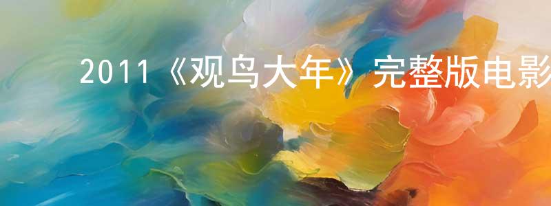 陈可云的动漫综艺大全,2011《观鸟大年》完整版电影/在线观看/百度云-美剧天堂